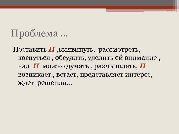 Проблема … Поставить П , выдвинуть, рассмотреть, коснуться , обсудить, уделить ей внимание ,