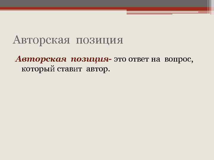 Авторская позиция- это ответ на вопрос, который ставит автор. 