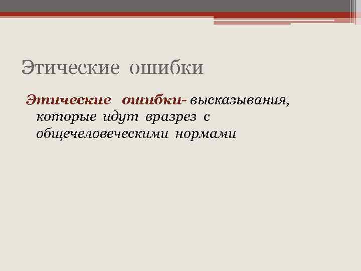 Этические ошибки- высказывания, которые идут вразрез с общечеловеческими нормами 