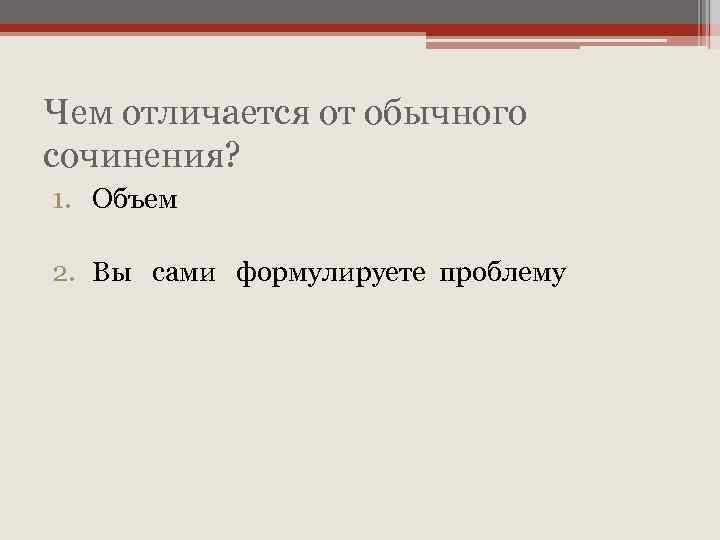 Чем отличается от обычного сочинения? 1. Объем 2. Вы сами формулируете проблему 