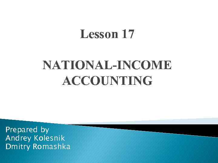 Lesson 17 NATIONAL-INCOME ACCOUNTING Prepared by Andrey Kolesnik Dmitry Romashka 