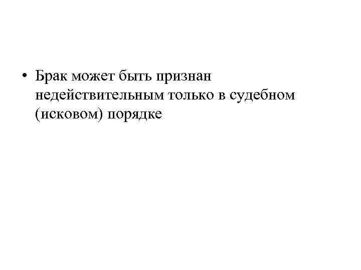  • Брак может быть признан недействительным только в судебном (исковом) порядке 