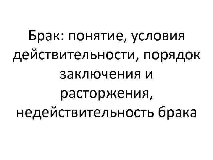 Брак: понятие, условия действительности, порядок заключения и расторжения, недействительность брака 