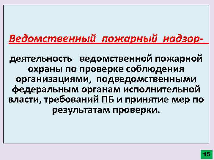 Ведомственный пожарный надзор- деятельность ведомственной пожарной охраны по проверке соблюдения организациями, подведомственными федеральным органам