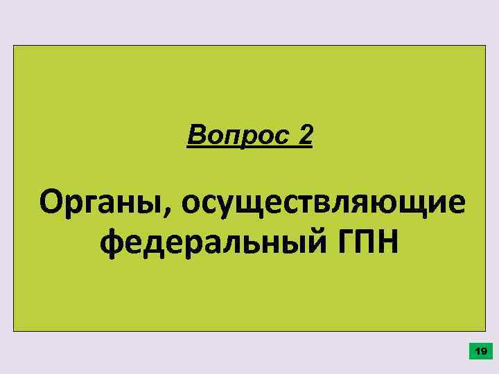 Вопрос 2 Органы, осуществляющие федеральный ГПН 19 