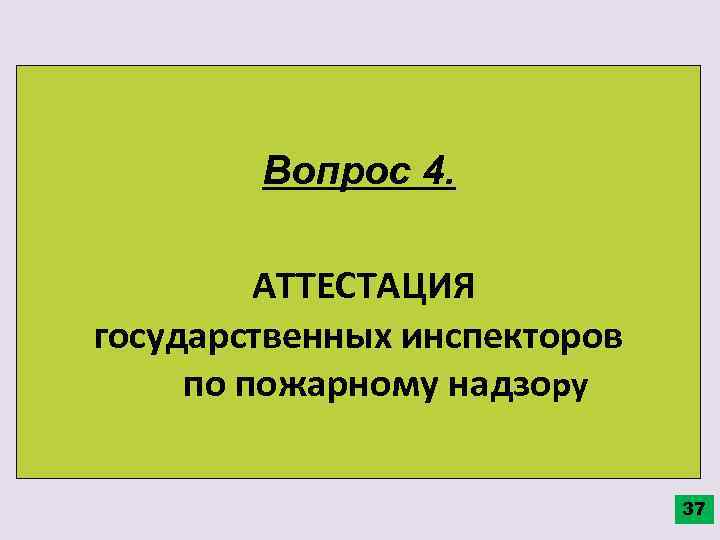 Вопрос 4. АТТЕСТАЦИЯ государственных инспекторов по пожарному надзору 37 