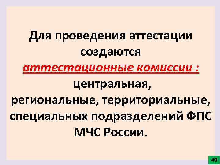 Для проведения аттестации создаются аттестационные комиссии : центральная, региональные, территориальные, специальных подразделений ФПС МЧС