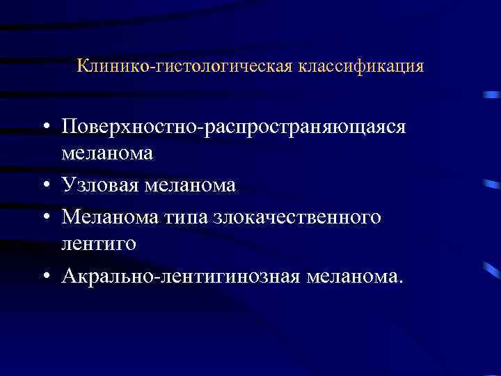 Клинико гистологическая классификация • Поверхностно распространяющаяся меланома • Узловая меланома • Меланома типа злокачественного