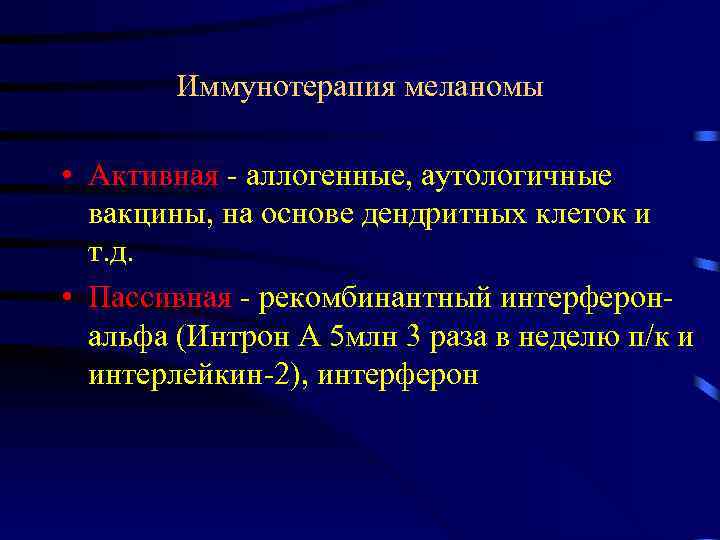 Иммунотерапия меланомы • Активная аллогенные, аутологичные вакцины, на основе дендритных клеток и т. д.