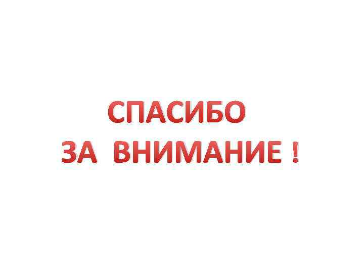 СПАСИБО ЗА ВНИМАНИЕ ! 