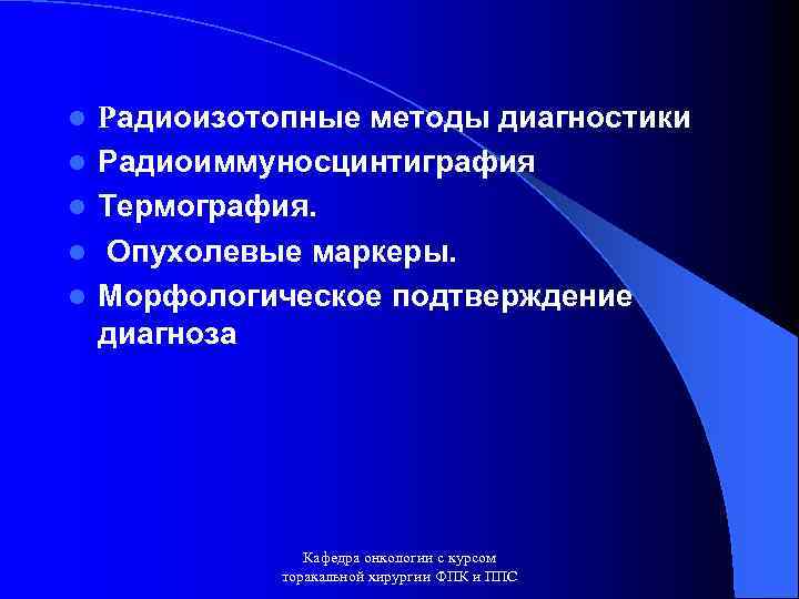 l l l Радиоизотопные методы диагностики Радиоиммуносцинтиграфия Термография. Опухолевые маркеры. Морфологическое подтверждение диагноза Кафедра
