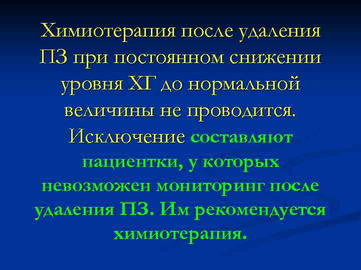 Химиотерапия после удаления ПЗ при постоянном снижении уровня ХГ до нормальной величины не проводится.