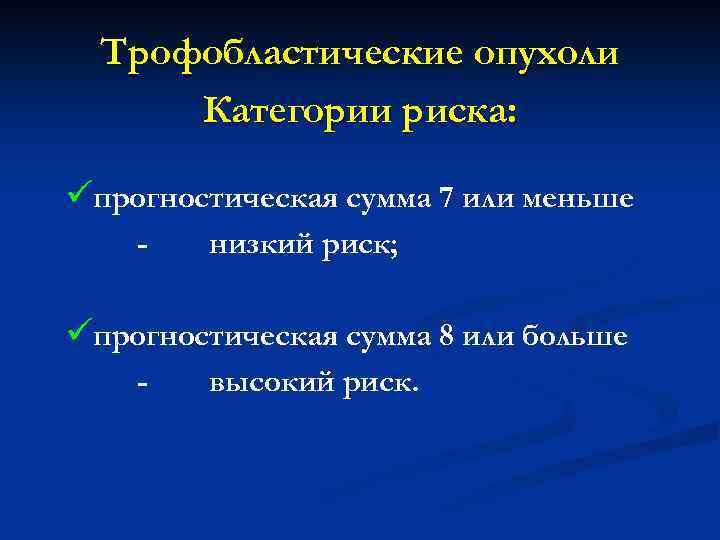 Трофобластические опухоли Категории риска: üпрогностическая сумма 7 или меньше - низкий риск; üпрогностическая сумма