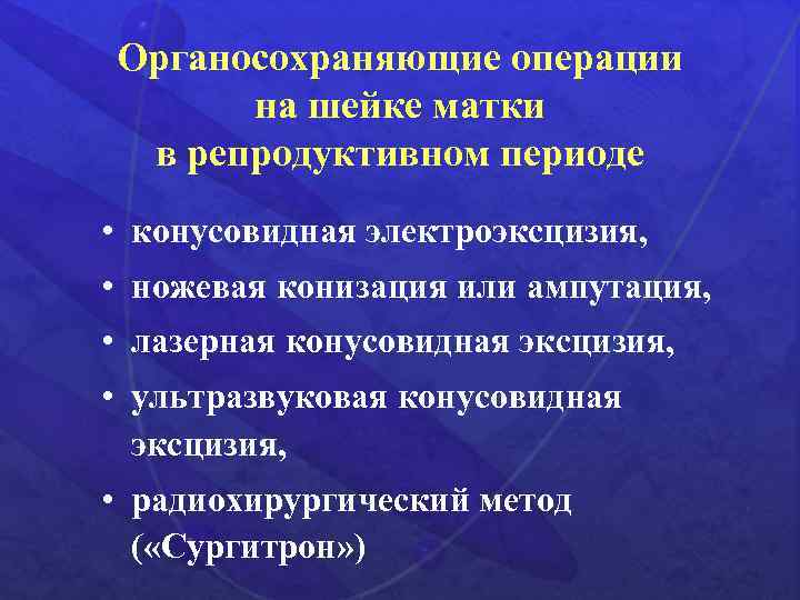 Органосохраняющие операции на шейке матки в репродуктивном периоде • конусовидная электроэксцизия, • ножевая конизация