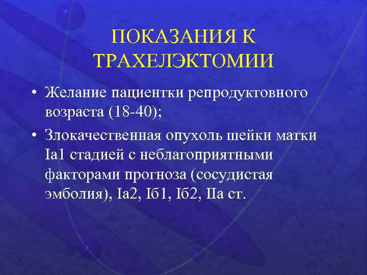 ПОКАЗАНИЯ К ТРАХЕЛЭКТОМИИ • Желание пациентки репродуктовного возраста (18 -40); • Злокачественная опухоль шейки