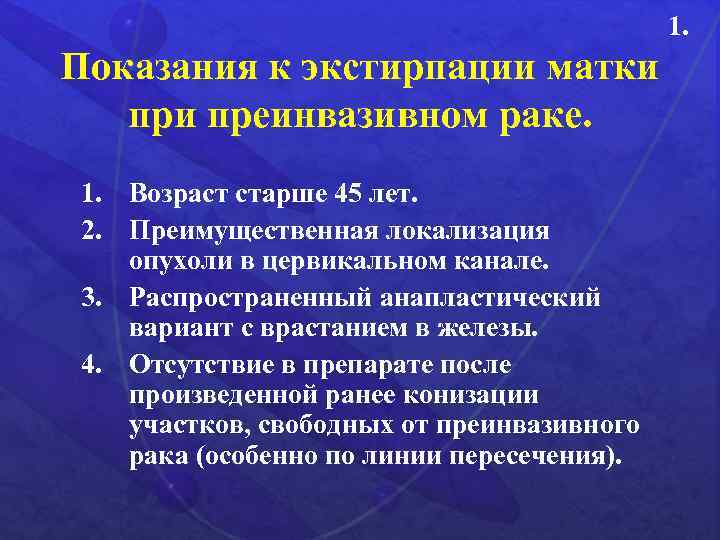 1. Показания к экстирпации матки преинвазивном раке. 1. Возраст старше 45 лет. 2. Преимущественная