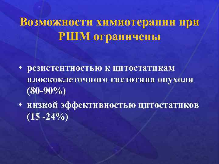 Возможности химиотерапии при РШМ ограничены • резистентностью к цитостатикам плоскоклеточного гистотипа опухоли (80 -90%)