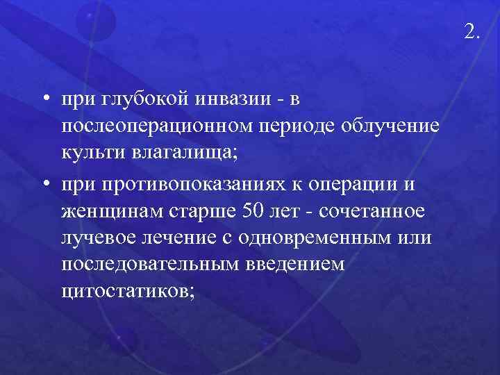 2. • при глубокой инвазии - в послеоперационном периоде облучение культи влагалища; • при