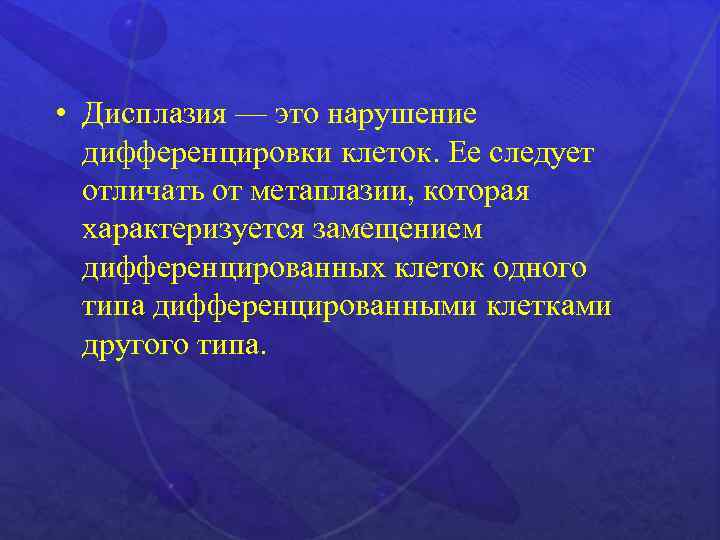  • Дисплазия — это нарушение дифференцировки клеток. Ее следует отличать от метаплазии, которая