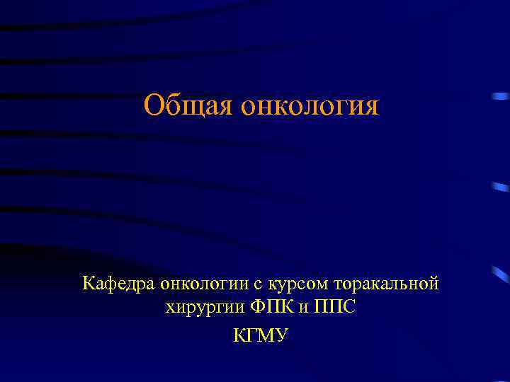 Общая онкология Кафедра онкологии с курсом торакальной хирургии ФПК и ППС КГМУ 