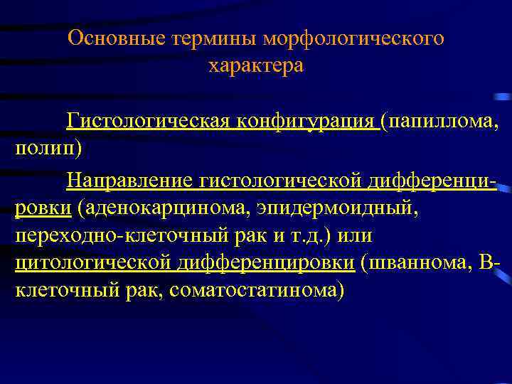 Основные термины морфологического характера Гистологическая конфигурация (папиллома, полип) Направление гистологической дифференцировки (аденокарцинома, эпидермоидный, переходно-клеточный