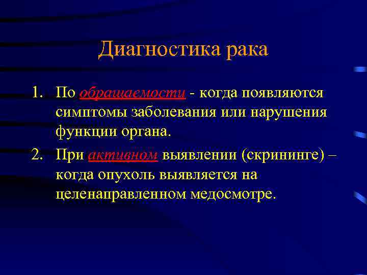 Диагностика рака 1. По обращаемости - когда появляются симптомы заболевания или нарушения функции органа.