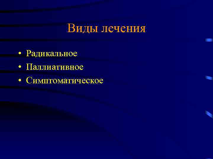 Виды лечения • Радикальное • Паллиативное • Симптоматическое 