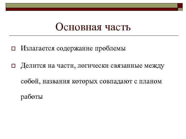 Основная часть o Излагается содержание проблемы o Делится на части, логически связанные между собой,