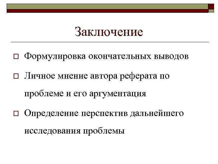 Заключение o Формулировка окончательных выводов o Личное мнение автора реферата по проблеме и его