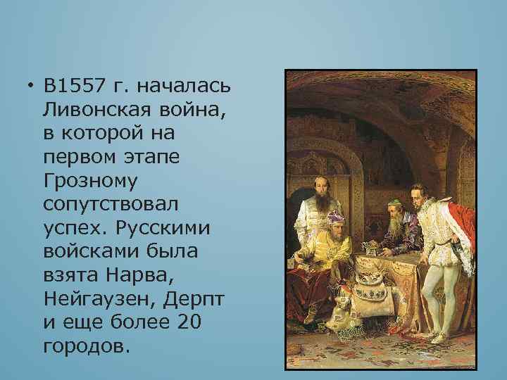  • В 1557 г. началась Ливонская война, в которой на первом этапе Грозному