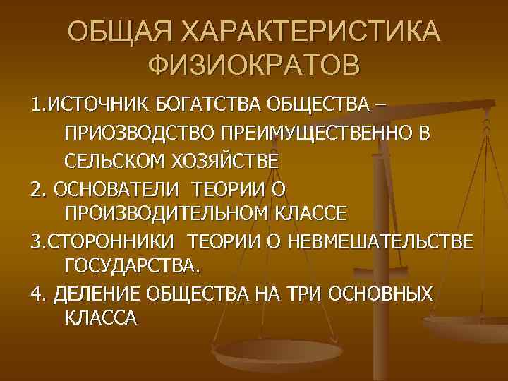ОБЩАЯ ХАРАКТЕРИСТИКА ФИЗИОКРАТОВ 1. ИСТОЧНИК БОГАТСТВА ОБЩЕСТВА – ПРИОЗВОДСТВО ПРЕИМУЩЕСТВЕННО В СЕЛЬСКОМ ХОЗЯЙСТВЕ 2.
