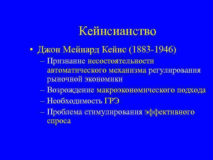 Кейнсианство • Джон Мейнард Кейнс (1883 -1946) – Признание несостоятельности автоматического механизма регулирования рыночной