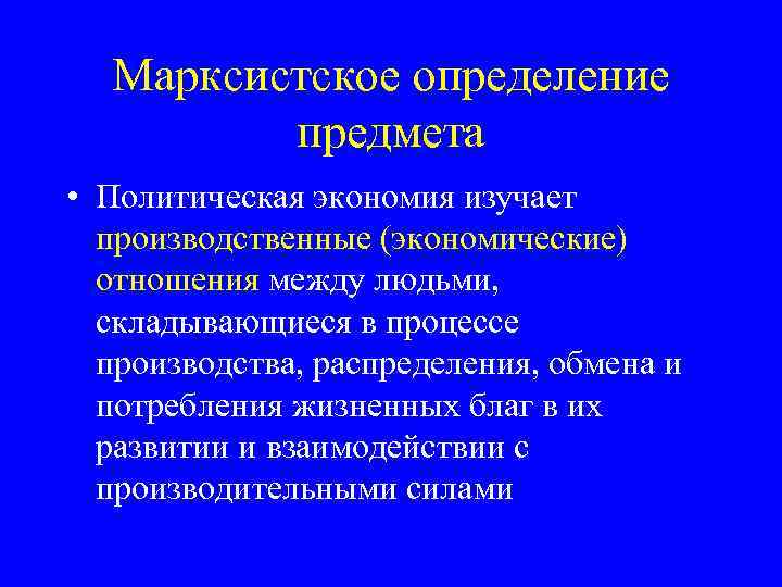 Марксистское определение предмета • Политическая экономия изучает производственные (экономические) отношения между людьми, складывающиеся в