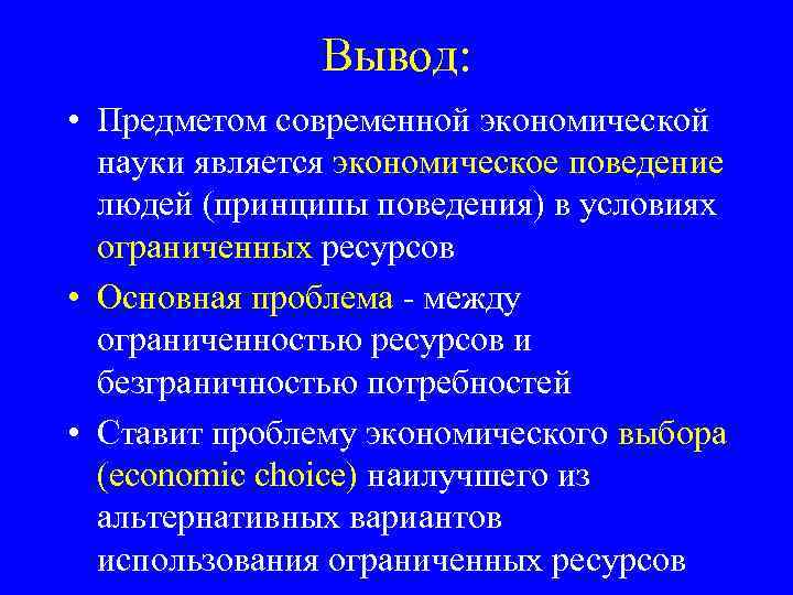 Вывод: • Предметом современной экономической науки является экономическое поведение людей (принципы поведения) в условиях