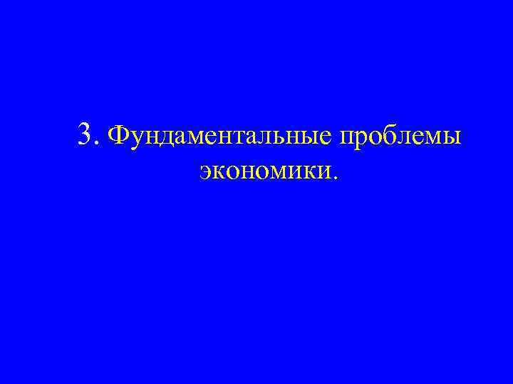 3. Фундаментальные проблемы экономики. 