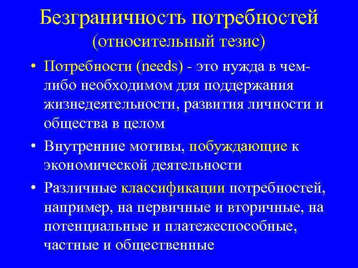 Безграничность потребностей (относительный тезис) • Потребности (needs) - это нужда в чемлибо необходимом для