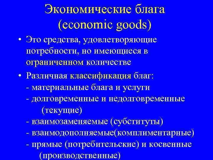 Экономические блага (economic goods) • Это средства, удовлетворяющие потребности, но имеющиеся в ограниченном количестве