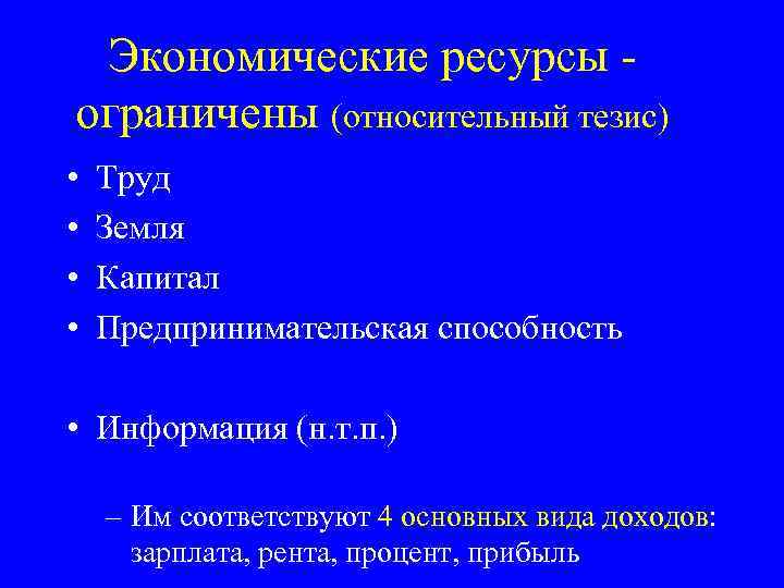 Экономические ресурсы ограничены (относительный тезис) • • Труд Земля Капитал Предпринимательская способность • Информация