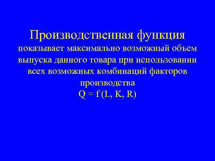 Производственная функция показывает максимально возможный объем выпуска данного товара при использовании всех возможных комбинаций