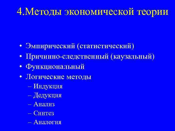 4. Методы экономической теории • • Эмпирический (статистический) Причинно-следственный (каузальный) Функциональный Логические методы –