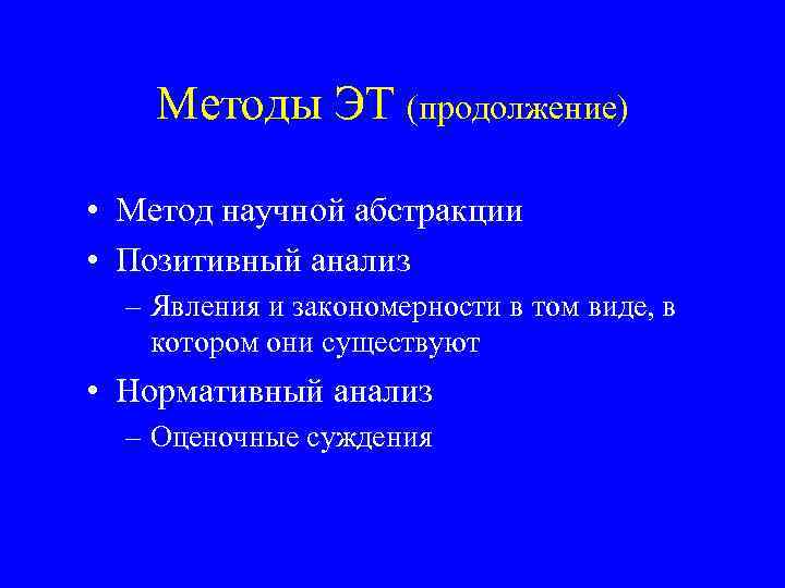 Методы ЭТ (продолжение) • Метод научной абстракции • Позитивный анализ – Явления и закономерности