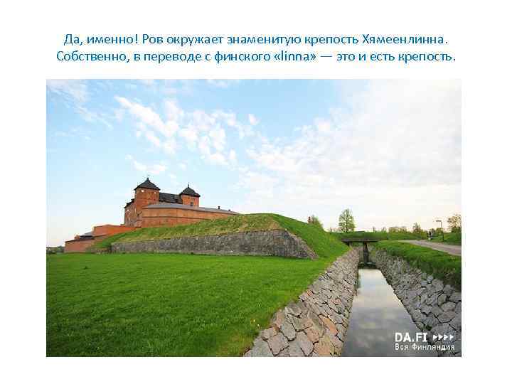 Да, именно! Ров окружает знаменитую крепость Хямеенлинна. Собственно, в переводе с финского «linna» —