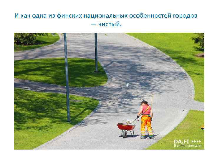И как одна из финских национальных особенностей городов — чистый. 