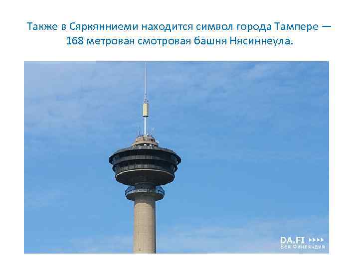 Также в Сяркянниеми находится символ города Тампере — 168 метровая смотровая башня Нясиннеула. 