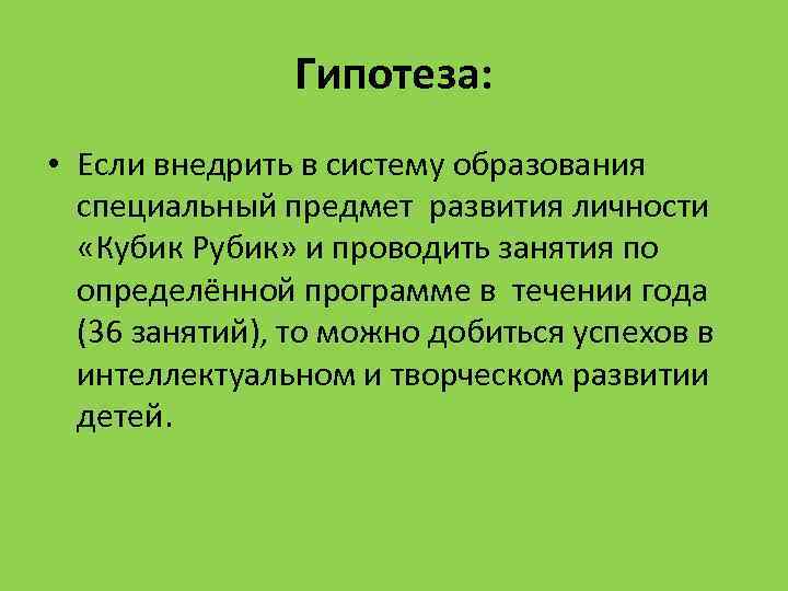 Гипотеза: • Если внедрить в систему образования специальный предмет развития личности «Кубик Рубик» и