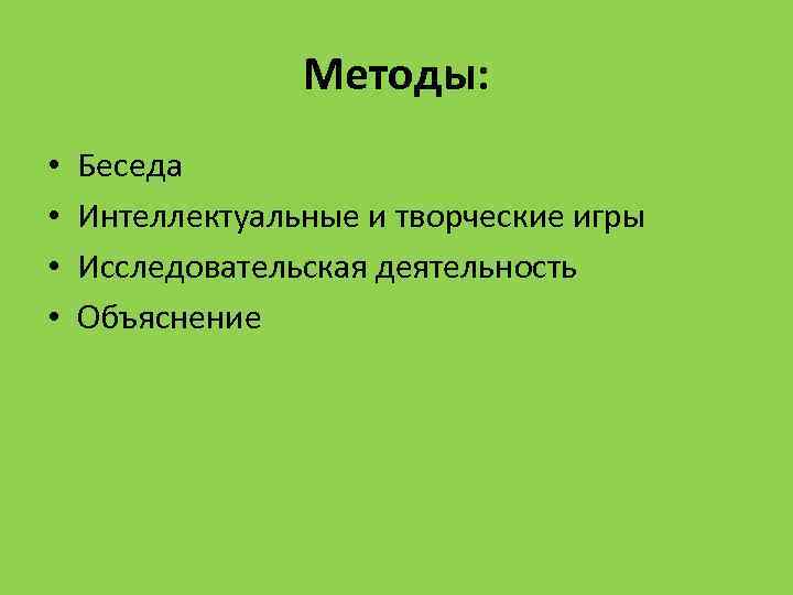 Методы: • • Беседа Интеллектуальные и творческие игры Исследовательская деятельность Объяснение 