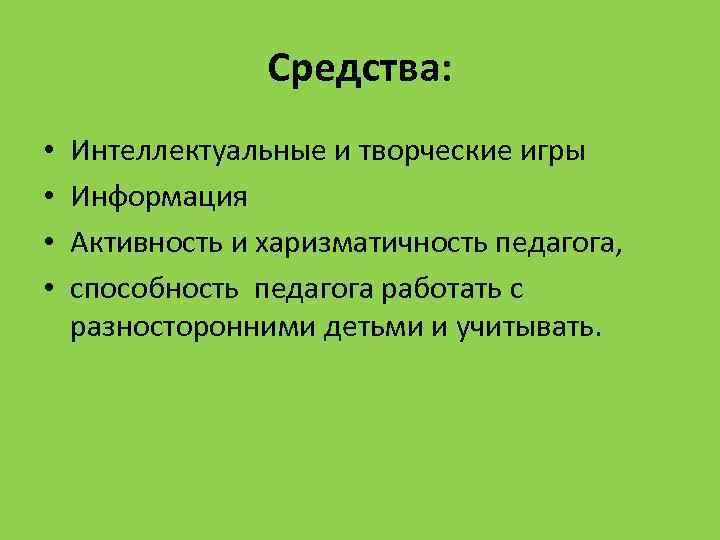 Средства: • • Интеллектуальные и творческие игры Информация Активность и харизматичность педагога, способность педагога