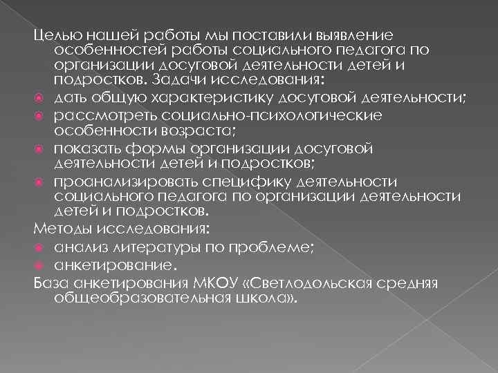 Целью нашей работы мы поставили выявление особенностей работы социального педагога по организации досуговой деятельности