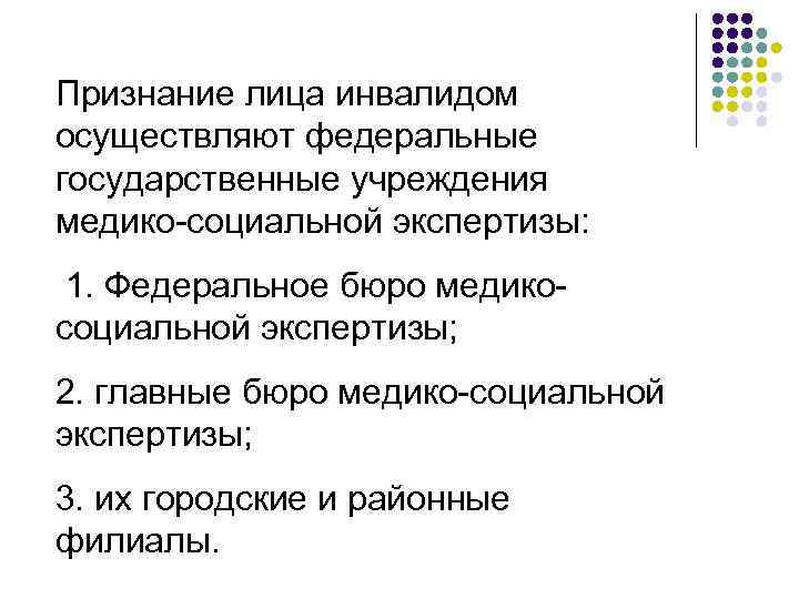 Признание лица инвалидом осуществляют федеральные государственные учреждения медико-социальной экспертизы: 1. Федеральное бюро медикосоциальной экспертизы;