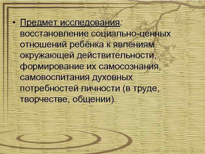  • Предмет исследования: восстановление социально-ценных отношений ребёнка к явлениям окружающей действительности, формирование их